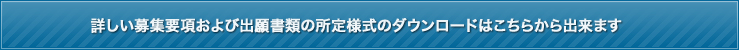 詳しい募集要項および出願書類の所定様式のダウンロードはこちらから出来ます