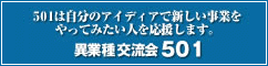 501は自分のアイディアで新しい事業をやってみたい人を応援します。 異業種交流会501