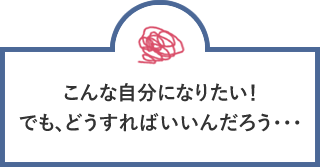 やりたいことはあるが、どうしていいのかわからない…